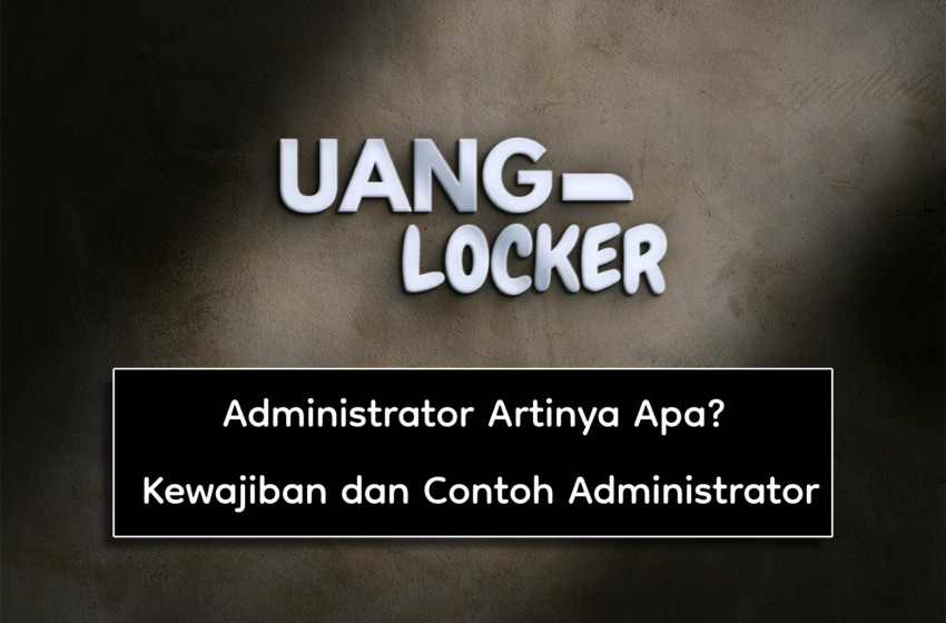 Administrator Artinya Apa? Kewajiban dan Contoh Administrator